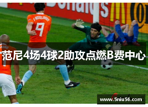 范尼4场4球2助攻点燃B费中心